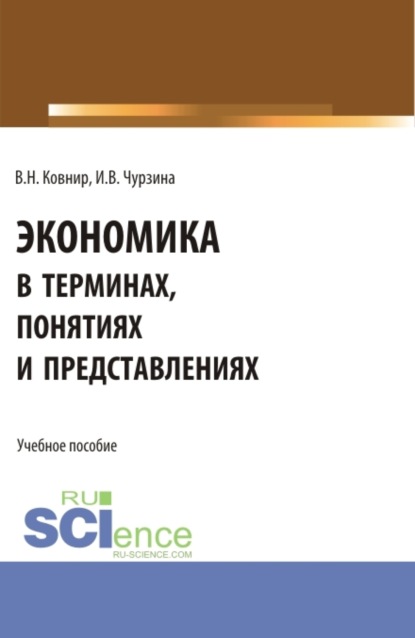 

Экономика в терминах, понятиях и представлениях. (Аспирантура, Бакалавриат, Магистратура). Учебное пособие.