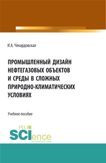 Ирина Александровна Чекардовская — Промышленный дизайн нефтегазовых объектов и среды в сложных природно-климатических условиях. (Бакалавриат, Магистратура). Учебное пособие.