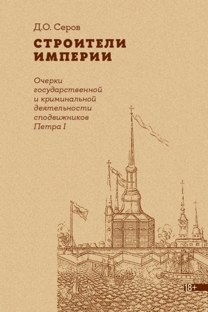 

Строители Империи. Очерки государственной и криминальной деятельности сподвижников Петра I