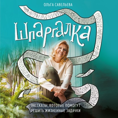 Ольга Савельева — Шпаргалка. Рассказы, которые помогут решить жизненные задачки