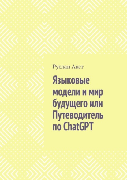 Руслан Акст — Языковые модели и мир будущего, или Путеводитель по ChatGPT