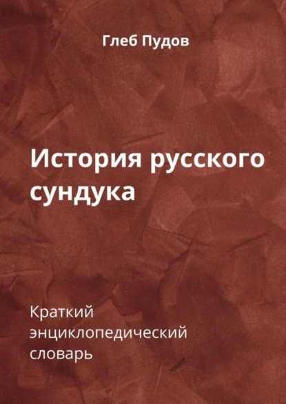 Глеб Пудов — История русского сундука. Краткий энциклопедический словарь