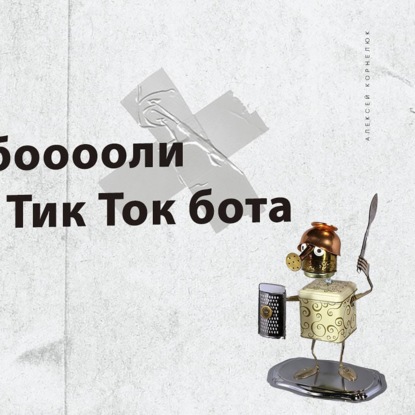 Глава 48 - История бооооли создания Тик Ток бота