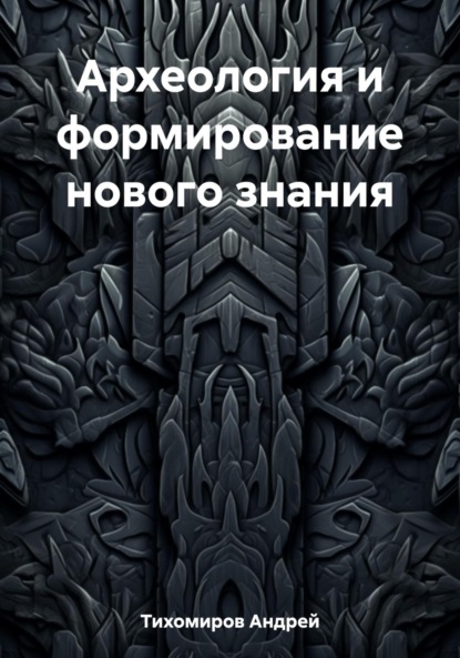 Андрей Тихомиров — Археология и формирование нового знания