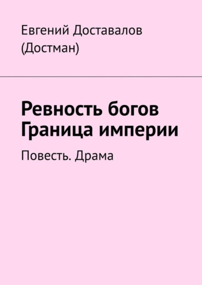 Евгений Доставалов (Достман) — Ревность богов. Граница империи. Повесть. Драма