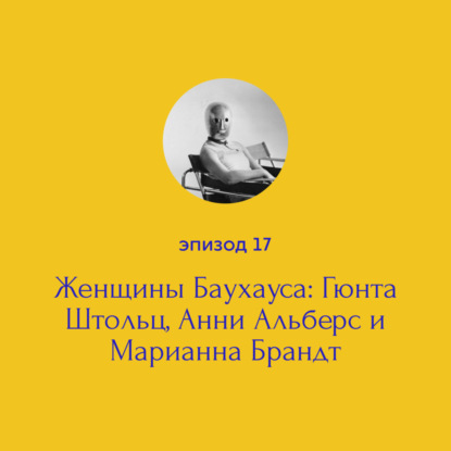 Женщины Баухауса: Гюнта Штольц, Анни Альберс и Марианна Брандт