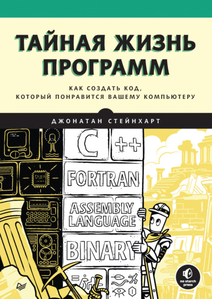 Джонатан Стейнхарт — Тайная жизнь программ. Как создать код, который понравится вашему компьютеру (pdf + epub)