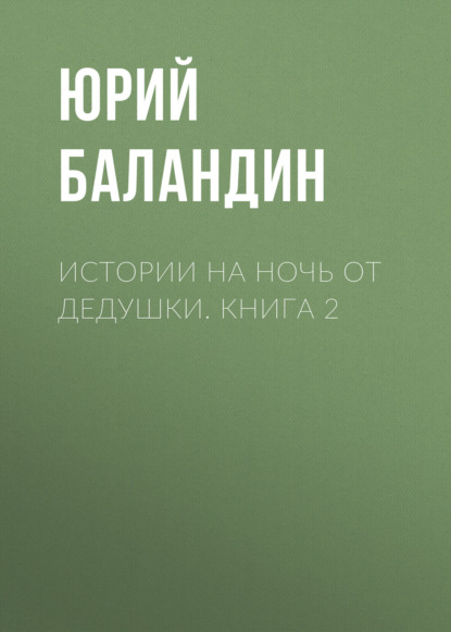 Юрий Баландин — Истории на ночь от дедушки. Книга 2