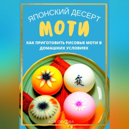 Аудиокнига «Японский десерт моти. Как приготовить рисовые моти в домашних условиях», Ася Орлова