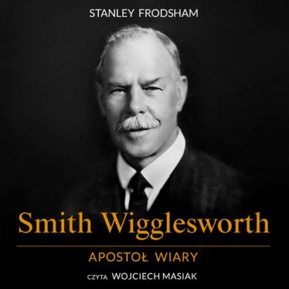Smith Wigglesworth. Apostoł wiary