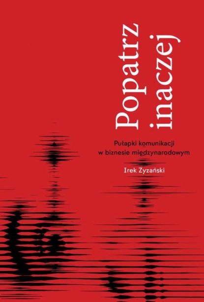 Popatrz inaczej. Pułapki komunikacji w biznesie miedzynarodowym