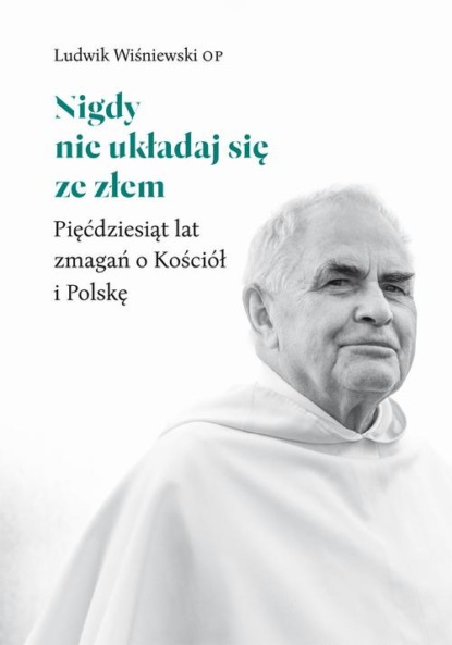 Nigdy nie układaj się ze złem. Pięćdziesiąt lat zmagań o Kościół i Polskę