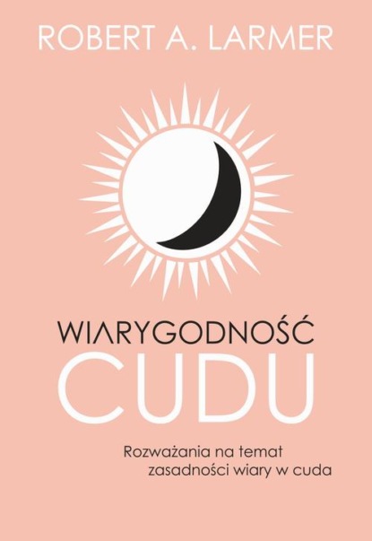Wiarygodność cudu. Rozważania na temat zasadności wiary w cuda
