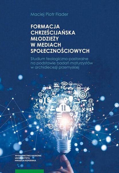 Formacja chrześcijańska młodzieży w mediach społecznościowych. Studium teologiczno-pastoralne na podstawie badań maturzystów w archidiecezji przemyskiej