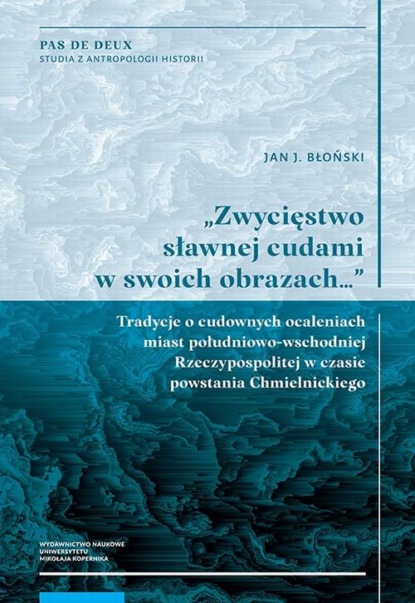„Zwycięstwo sławnej cudami w swoich obrazach…” Tradycje o cudownych ocaleniach miast południowo-wschodniej Rzeczypospolitej w czasie powstania Chmielnickiego