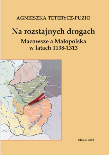 Na rozstajnych drogach. Mazowsze a Małopolska w latach 1138-1313