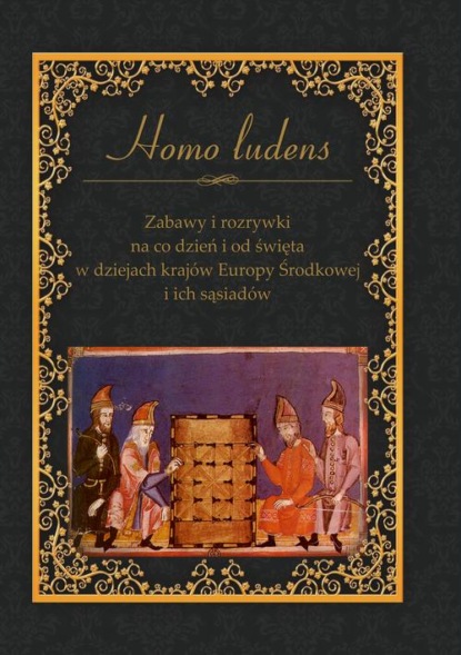 Homo ludens. Zabawy i rozrywki na co dzień i od święta w dziejach krajów Europy Środkowej i ich sąsiadów