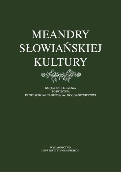 Meandry słowiańskiej kultury. Księga jubileuszowa poświęcona profesorowi Tadeuszowi Bogdanowiczowi