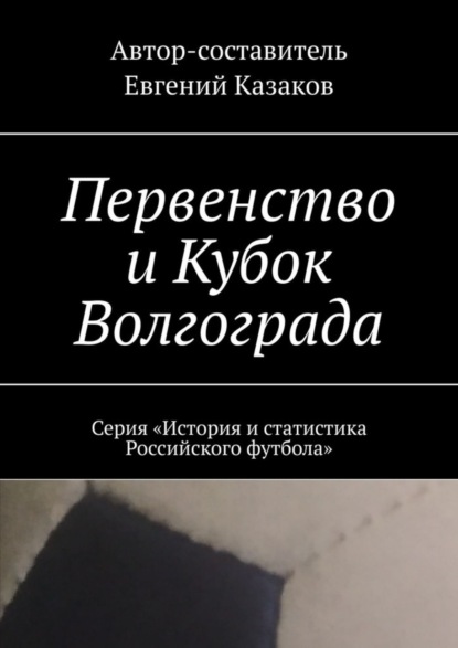 

Первенство и Кубок Волгограда. Серия «История и статистика Российского футбола»