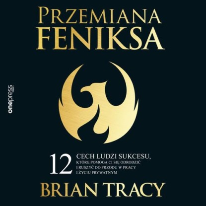 Przemiana Feniksa. 12 cech ludzi sukcesu, które pomogą Ci się odrodzić i ruszyć do przodu w pracy i życiu prywatnym