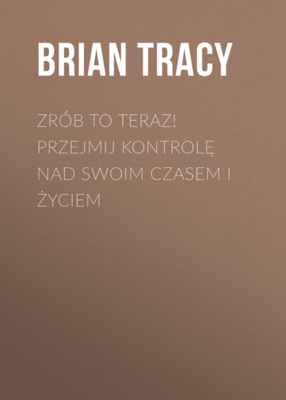 Zrób to teraz! Przejmij kontrolę nad swoim czasem i życiem