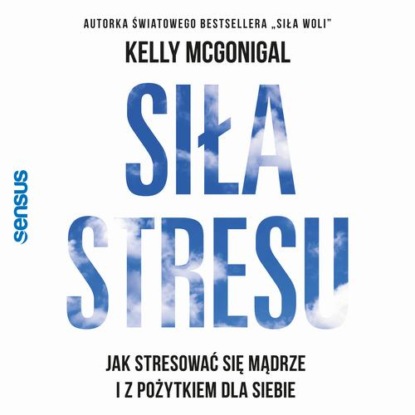 Siła stresu. Jak stresować się mądrze i z pożytkiem dla siebie