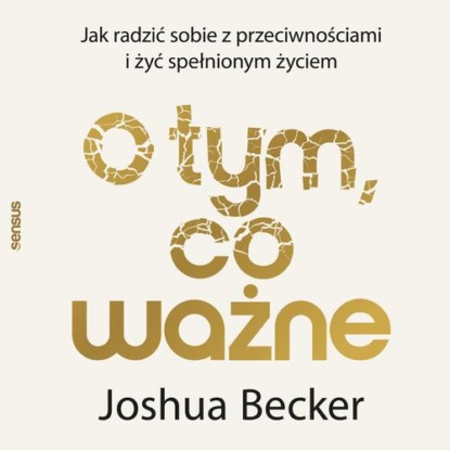 O tym, co ważne. Jak radzić sobie z przeciwnościami i żyć spełnionym życiem