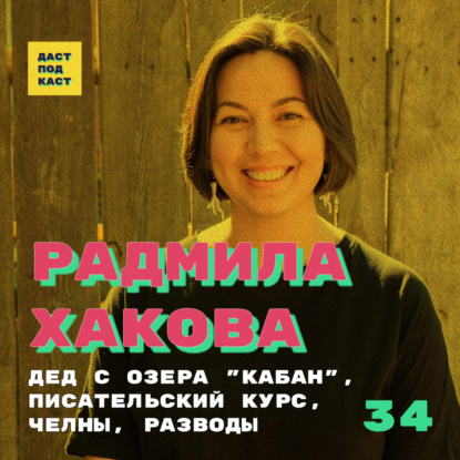 Dast Podcast #34 - Радмила Хакова. Дед с озера "Кабан", писательский курс, Челны, разводы