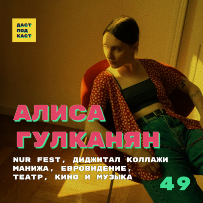Dast Podcast #49 - Алиса Гулканян. NUR Fest, диджитал коллажи, МАНИЖА, Евровидение, театр, кино и музыка