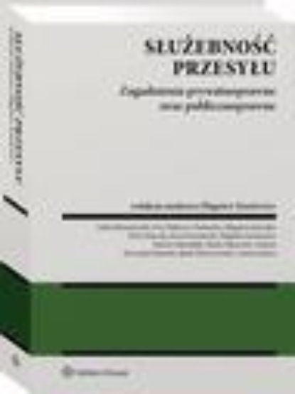 Służebność przesyłu. Zagadnienia prywatnoprawne oraz publicznoprawne