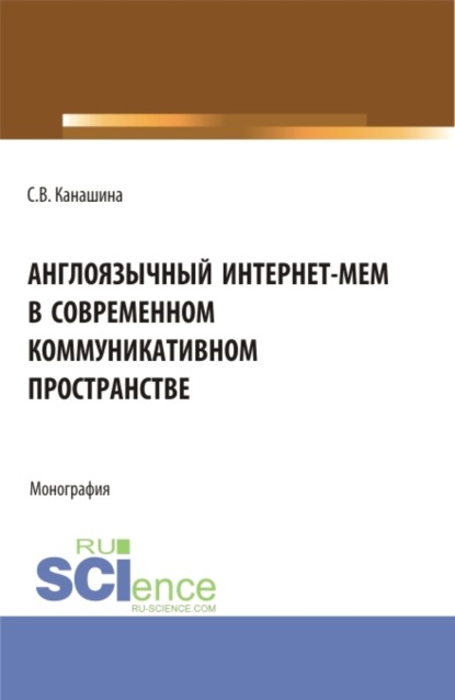 Светлана Валериевна Канашина — Англоязычный интернет-мем в современном коммуникативном пространстве. (Аспирантура, Бакалавриат, Магистратура). Монография.