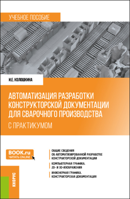 Инна Евгеньевна Колошкина — Автоматизация разработки конструкторской документации для сварочного производства (с практикумом). (Бакалавриат, Магистратура, Специалитет). Учебное пособие.