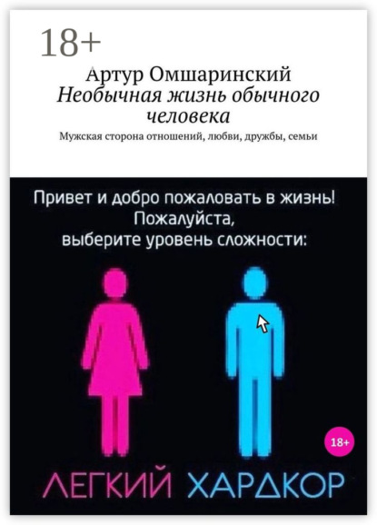 Необычная жизнь обычного человека. Мужская сторона отношений, любви, дружбы, семьи - Артур Омшаринский