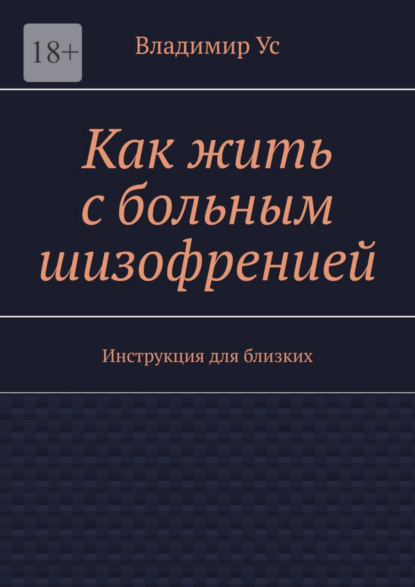 Владимир Ус — Как жить с больным шизофренией. Инструкция для близких