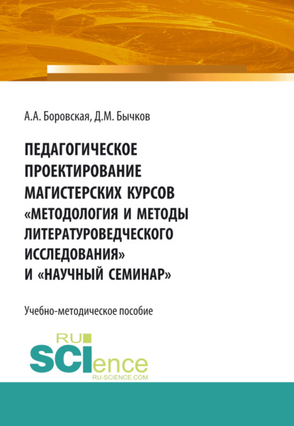 

Педагогическое проектирование магистерских курсов Методология и методы литературоведческого исследования и Научный семинар . Бакалавриат. Магистратура. Учебно-методическое пособие