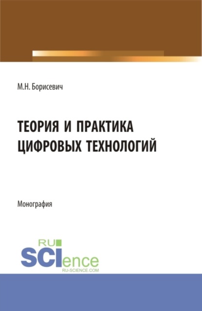 Михаил Николаевич Борисевич — Теория и практика цифровых технологий. (Бакалавриат, Магистратура). Монография.