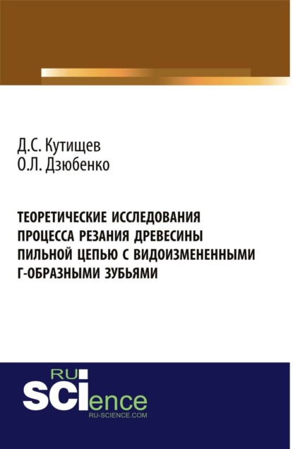 Олег Леонидович Дзюбенко — Теоретические исследования процесса резания древесины пильной цепью с видоизмененными Г-образными зубьями. (Аспирантура, Бакалавриат, Магистратура). Монография.