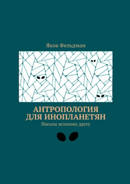 Яков Фельдман — Антропология для инопланетян. Письма зеленому другу