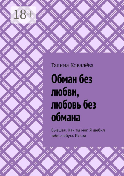 

Обман без любви, любовь без обмана. Бывшая. Как ты мог. Я любил тебя любую.Искра