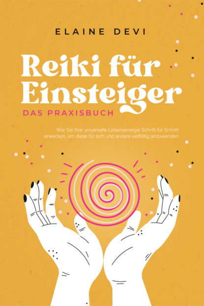 Reiki für Einsteiger - Das Praxisbuch: Wie Sie Ihre universelle Lebensenergie Schritt für Schritt erwecken, um diese für sich und andere vielfältig anzuwenden | inkl. geführter Reiki-Meditationen