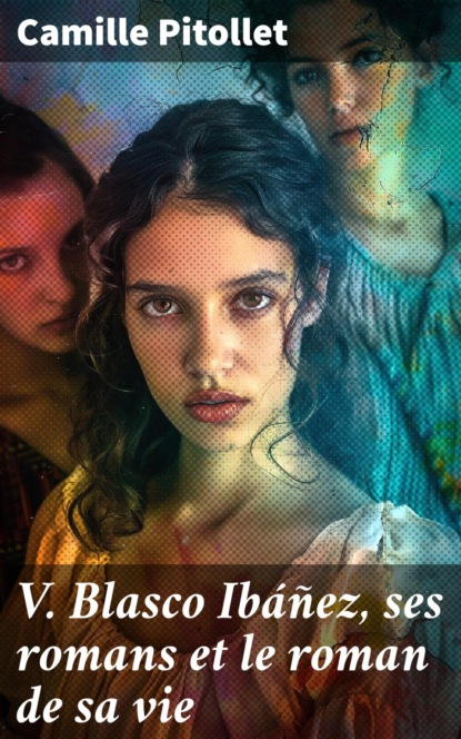 V. Blasco Ibáñez, ses romans et le roman de sa vie