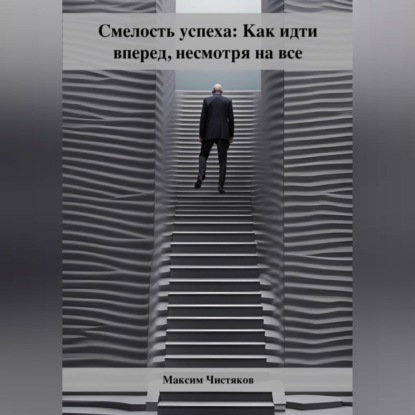 Максим Андреевич Чистяков — Смелость успеха: Как идти вперед, несмотря на все