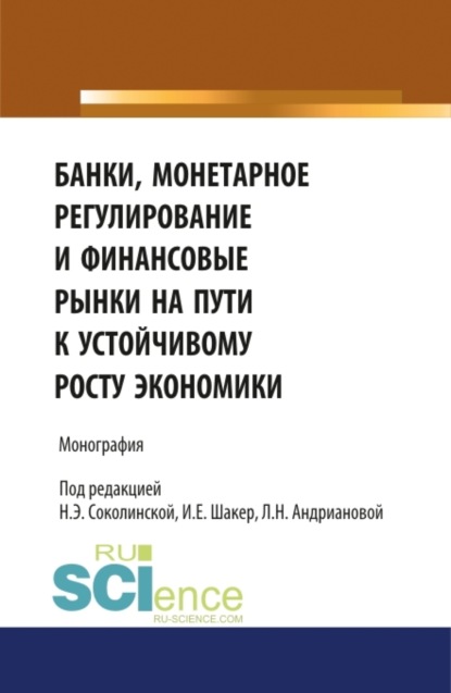 Наталия Эвальдовна Соколинская — Банки, монетарное регулирование и финансовые рынки на пути к устойчивому росту экономики. (Аспирантура, Бакалавриат, Магистратура). Монография.