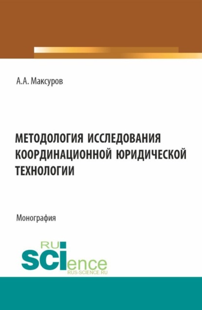 Алексей Анатольевич Максуров — Методология исследования координационной юридической технологии. (Аспирантура, Бакалавриат, Магистратура). Монография.