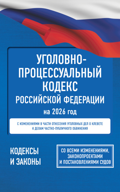 

Уголовно-процессуальный кодекс Российской Федерации на 2026 года. Со всеми изменениями, законопроектами и постановлениями судов