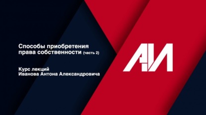 [Лекция 8] Способы приобретения права собственности (часть 2)