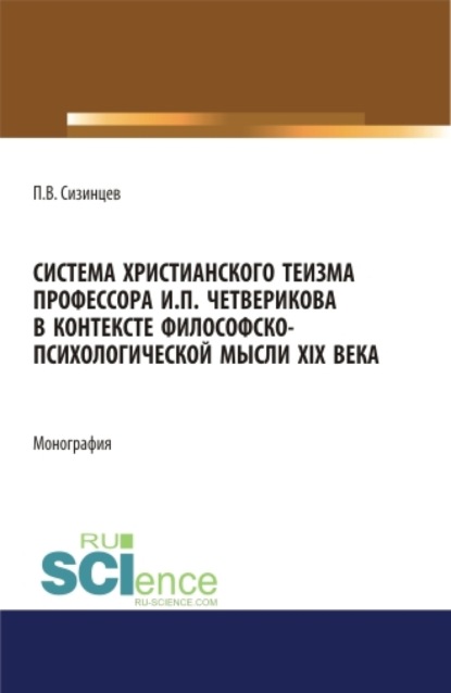 Павел Васильевич Сизинцев — Система христианского теизма профессора И.П. Четверикова в контексте философско – психологической мысли XIX века. (Бакалавриат, Магистратура). Монография.