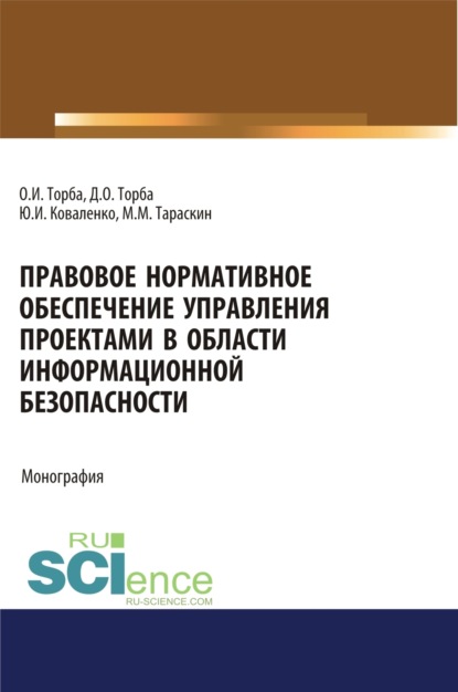 Юрий Иванович Коваленко — Правовое нормативное обеспечение управления проектами в области информационной безопасности. (Аспирантура, Бакалавриат, Магистратура). Монография.