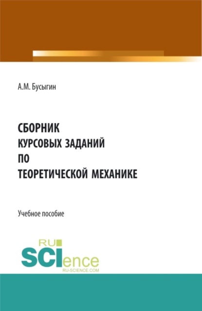 

Сборник курсовых заданий по Теоретической механике . (Бакалавриат, Специалитет). Учебное пособие.