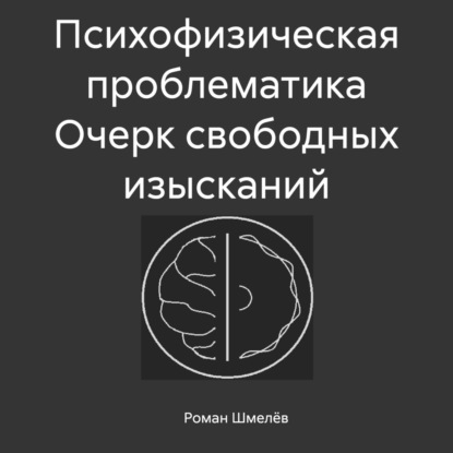 Роман Сергеевич Шмелёв — Психофизическая проблематика. Очерк свободных изысканий